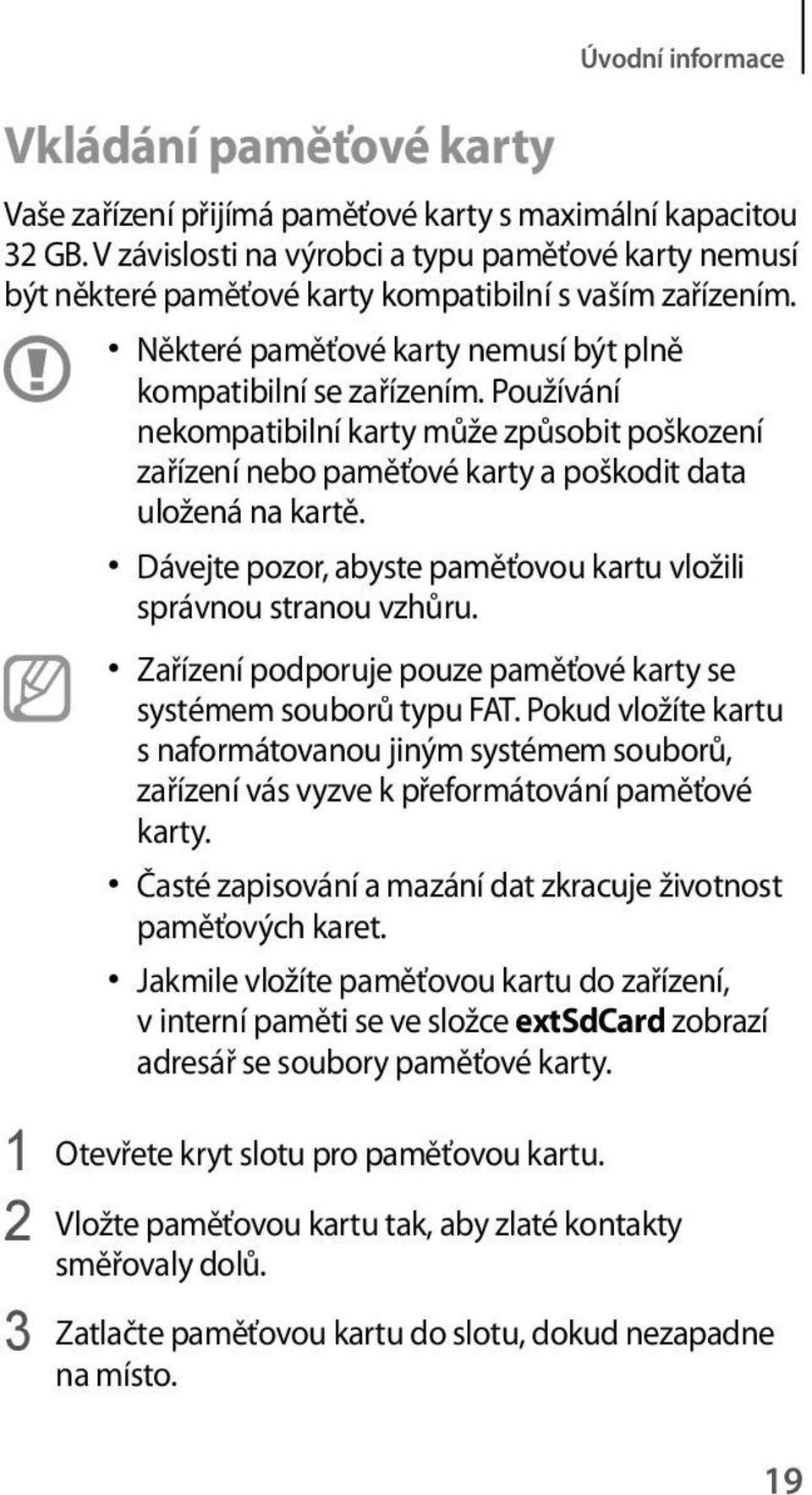 Používání nekompatibilní karty může způsobit poškození zařízení nebo paměťové karty a poškodit data uložená na kartě. Dávejte pozor, abyste paměťovou kartu vložili správnou stranou vzhůru.