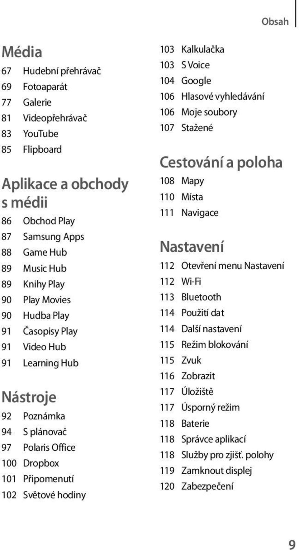 Voice 104 Google 106 Hlasové vyhledávání 106 Moje soubory 107 Stažené Cestování a poloha 108 Mapy 110 Místa 111 Navigace Nastavení 112 Otevření menu Nastavení 112 Wi-Fi 113 Bluetooth 114 Použití