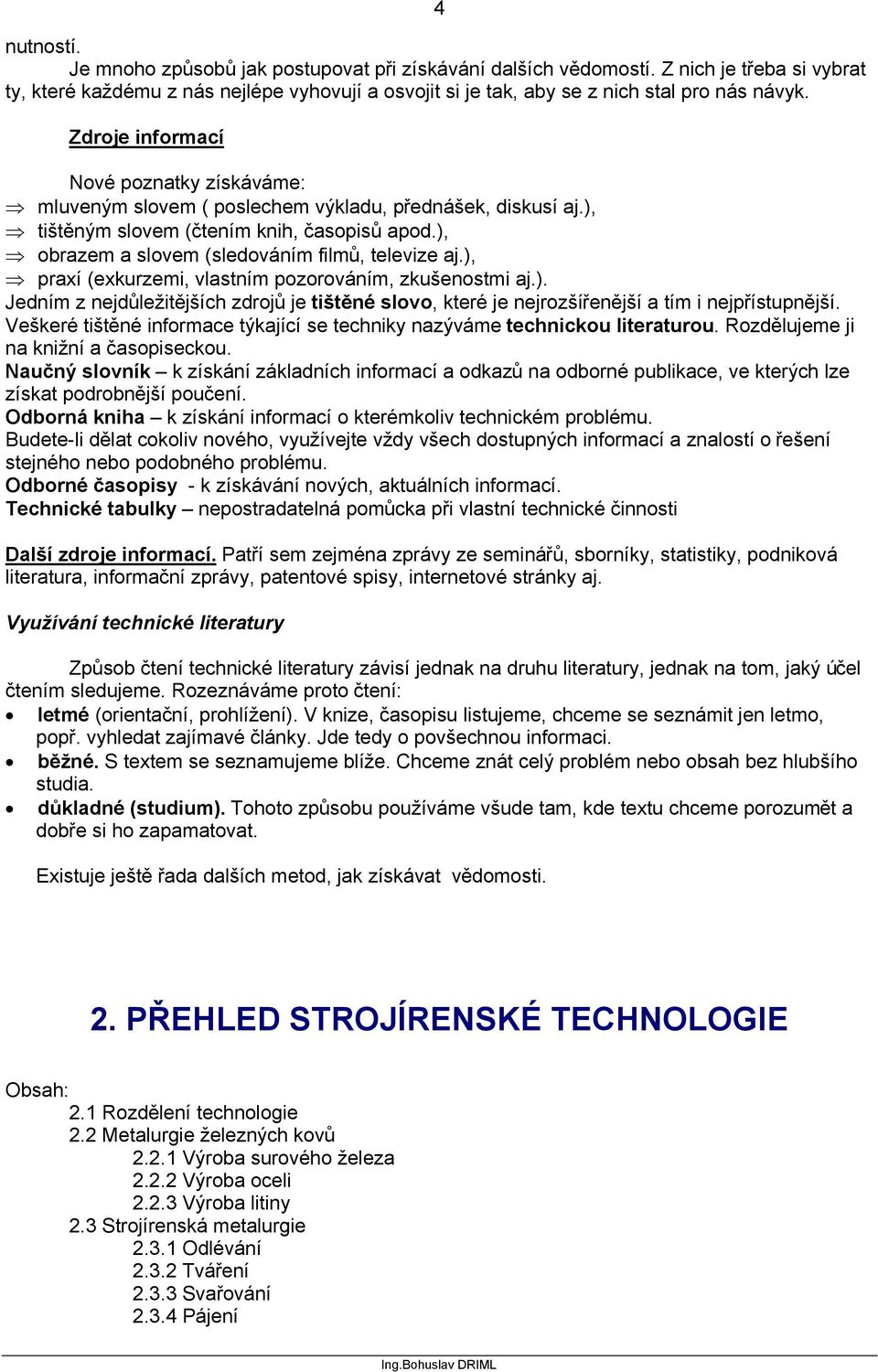 ), praxí (exkurzemi, vlastním pozorováním, zkušenostmi aj.). Jedním z nejdůležitějších zdrojů je tištěné slovo, které je nejrozšířenější a tím i nejpřístupnější.