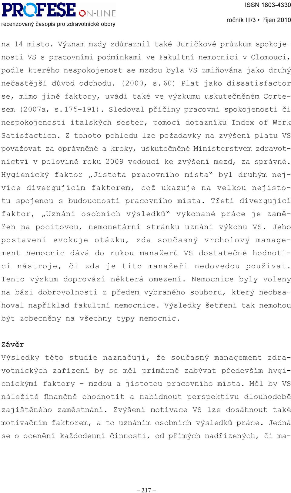 důvod odchodu. (2000, s. 60) Plat jako dissatisfactor se, mimo jiné faktory, uvádí také ve výzkumu uskutečněném Cortesem (2007a, s. 175 191).