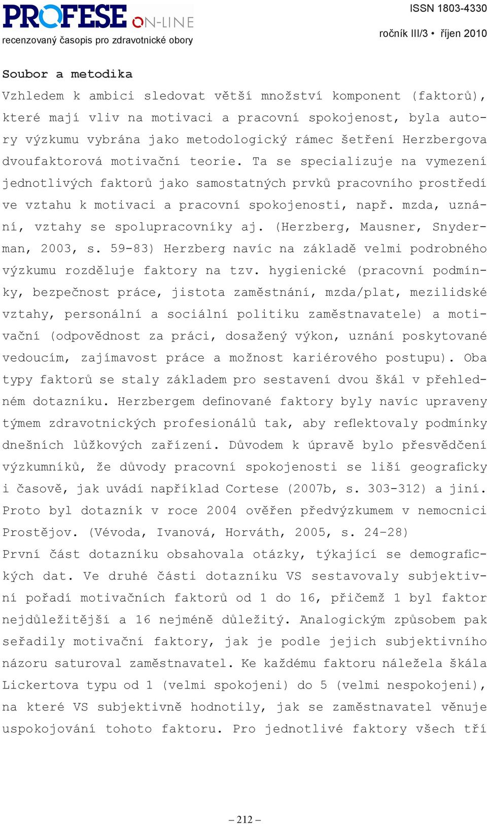 mzda, uznání, vztahy se spolupracovníky aj. (Herzberg, Mausner, Snyderman, 2003, s. 59-83) Herzberg navíc na základě velmi podrobného výzkumu rozděluje faktory na tzv.