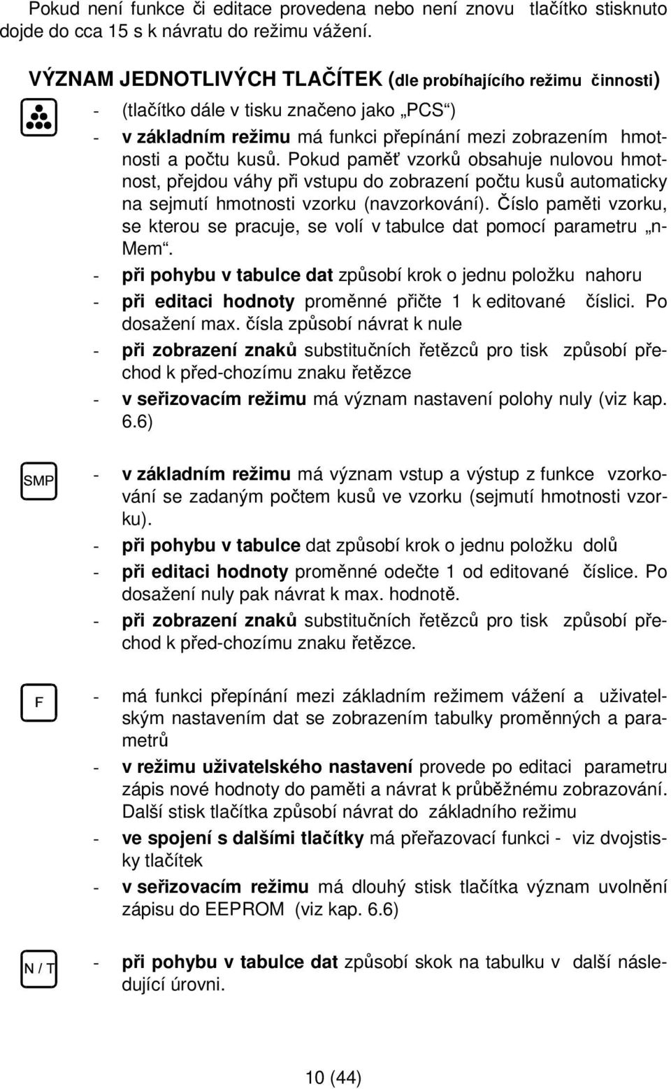 Pokud paměť vzorků obsahuje nulovou hmotnost, přejdou váhy při vstupu do zobrazení počtu kusů automaticky na sejmutí hmotnosti vzorku (navzorkování).