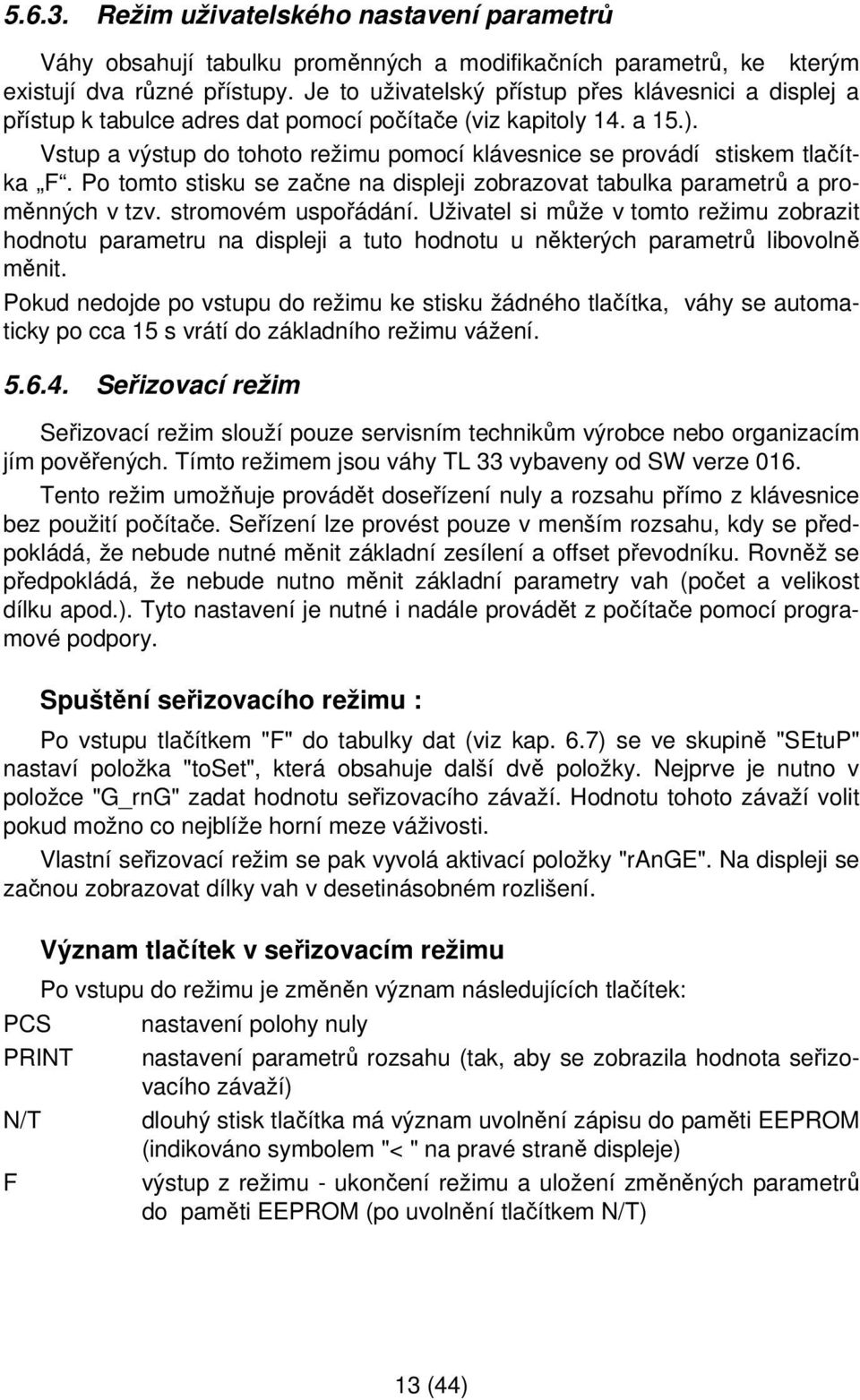 Vstup a výstup do tohoto režimu pomocí klávesnice se provádí stiskem tlačítka F. Po tomto stisku se začne na displeji zobrazovat tabulka parametrů a proměnných v tzv. stromovém uspořádání.