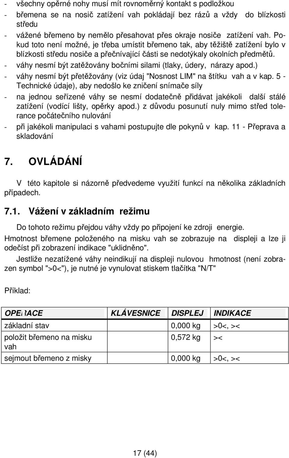 - váhy nesmí být zatěžovány bočními silami (tlaky, údery, nárazy apod.) - váhy nesmí být přetěžovány (viz údaj "Nosnost LIM" na štítku vah a v kap.