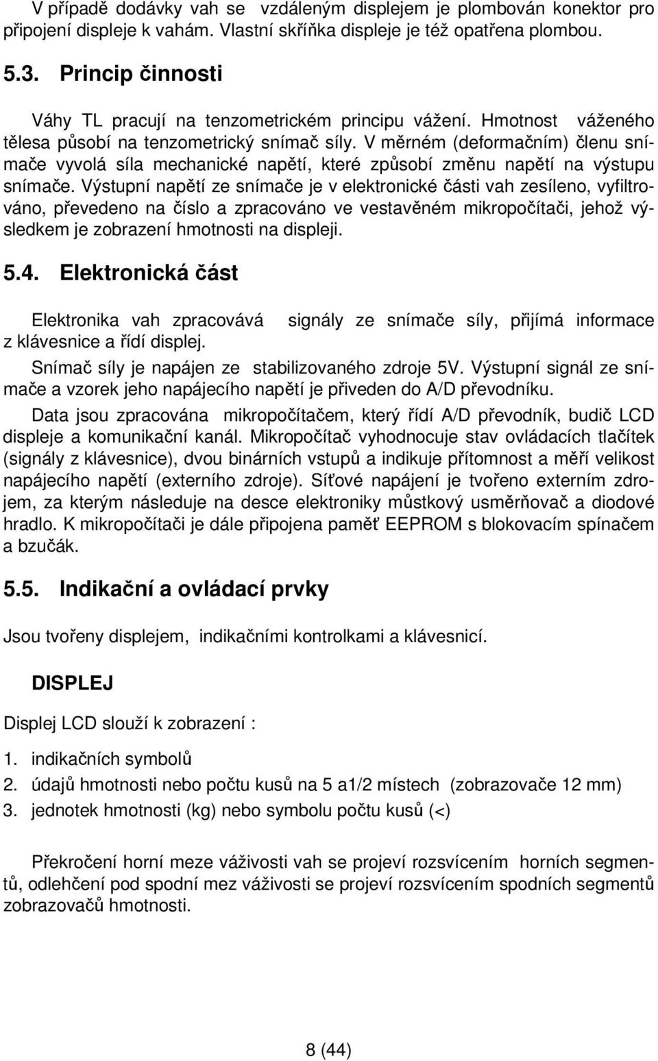 V měrném (deformačním) členu snímače vyvolá síla mechanické napětí, které způsobí změnu napětí na výstupu snímače.