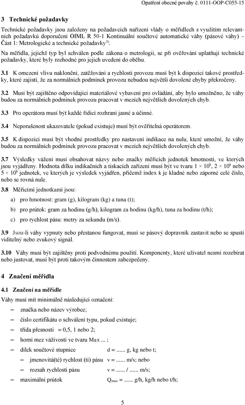 Na měřidla, jejichž typ byl schválen podle zákona o metrologii, se při ověřování uplatňují technické požadavky, které byly rozhodné pro jejich uvedení do oběhu. 3.