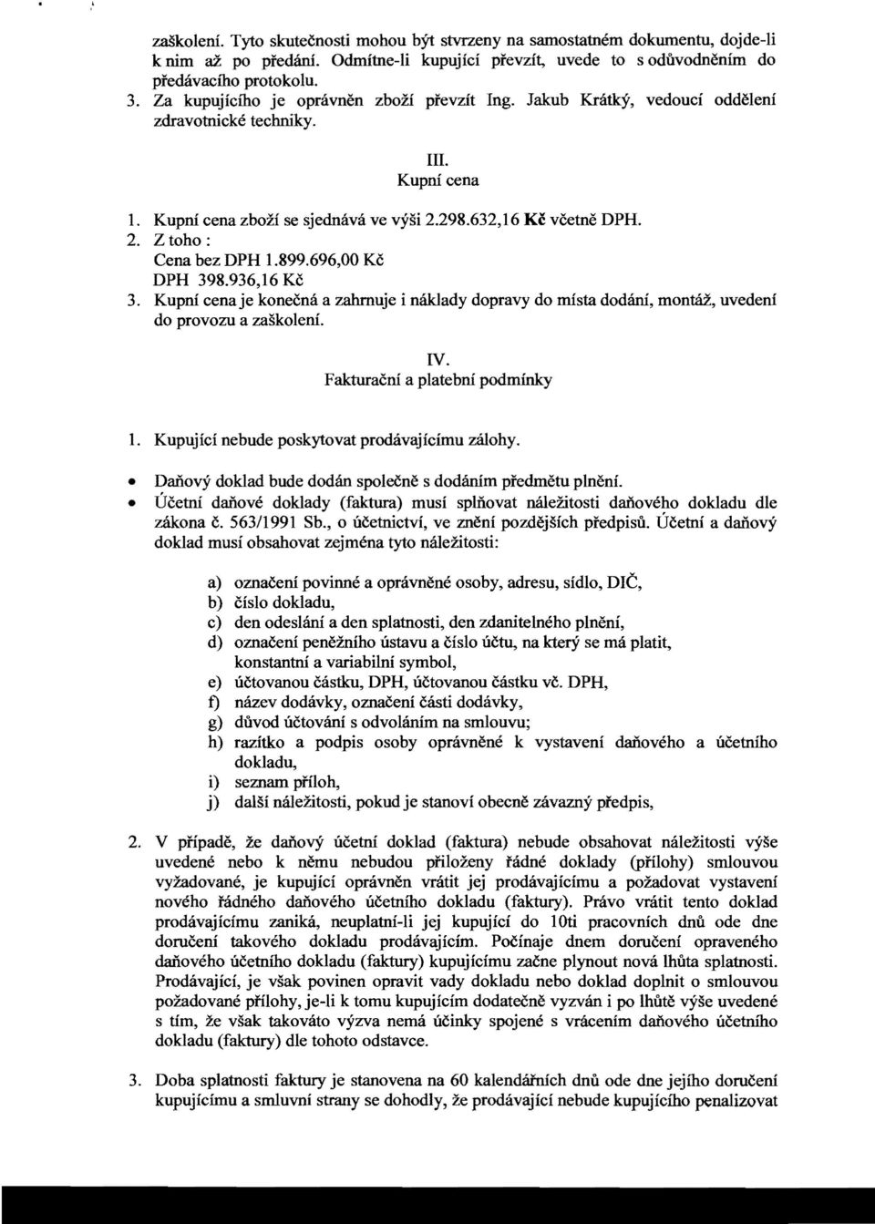 899.696,00 Ke DPH 398.936,16 Ke 3. Kupni cenaje koneena a zahrnuje i naklady dopravy do mista dodam, montaz, uvedeni do provozu a zaskoleni. IV. Fakturaeni a platebni podminky 1.