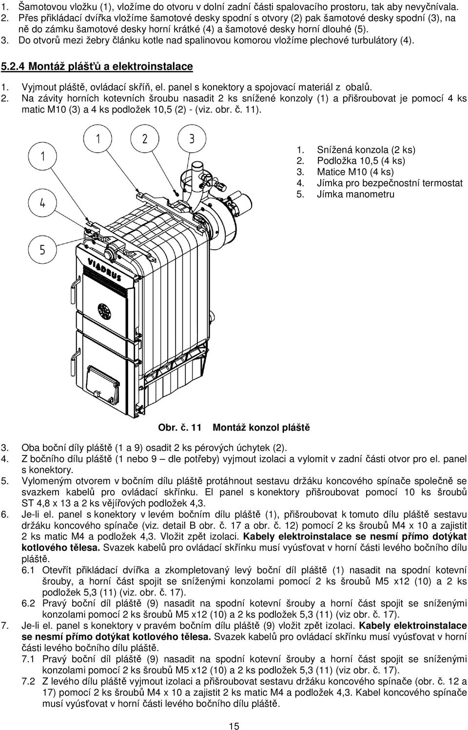 Do otvorů mezi žebry článku kotle nad spalinovou komorou vložíme plechové turbulátory (4). 5.2.4 Montáž plášťů a elektroinstalace 1. Vyjmout pláště, ovládací skříň, el.