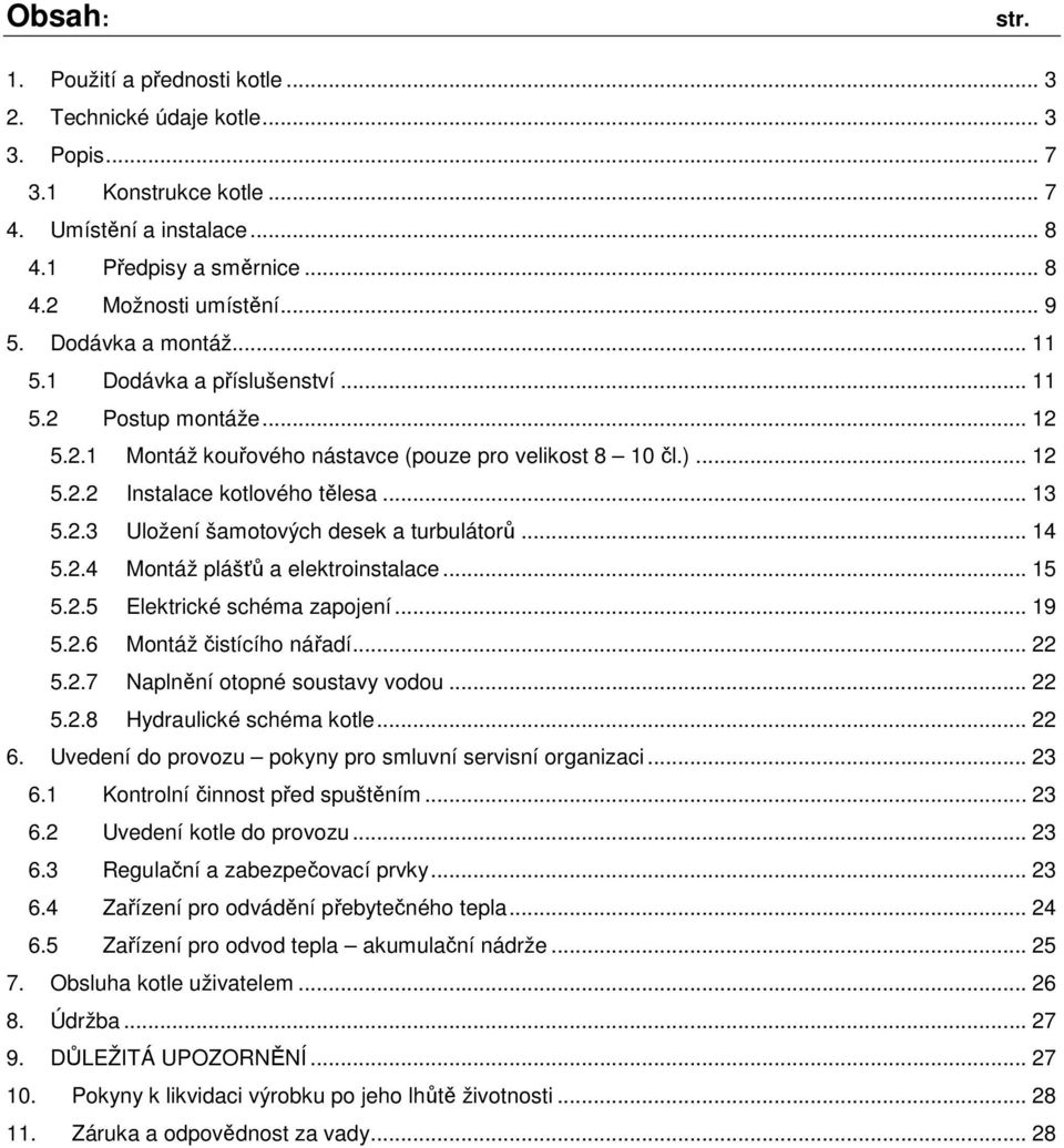 2.3 Uložení šamotových desek a turbulátorů... 14 5.2.4 Montáž plášťů a elektroinstalace... 15 5.2.5 Elektrické schéma zapojení... 19 5.2.6 Montáž čistícího nářadí... 22 5.2.7 Naplnění otopné soustavy vodou.