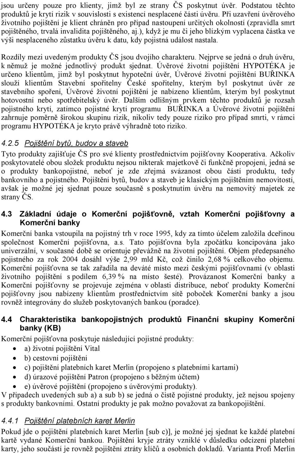 ), když je mu či jeho blízkým vyplacena částka ve výši nesplaceného zůstatku úvěru k datu, kdy pojistná událost nastala. Rozdíly mezi uvedeným produkty ČS jsou dvojího charakteru.