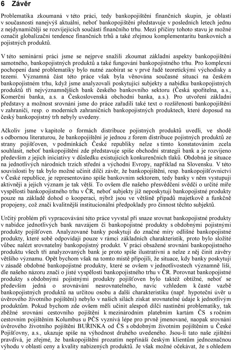 Mezi příčiny tohoto stavu je možné označit globalizační tendence finančních trhů a také zřejmou komplementaritu bankovních a pojistných produktů.