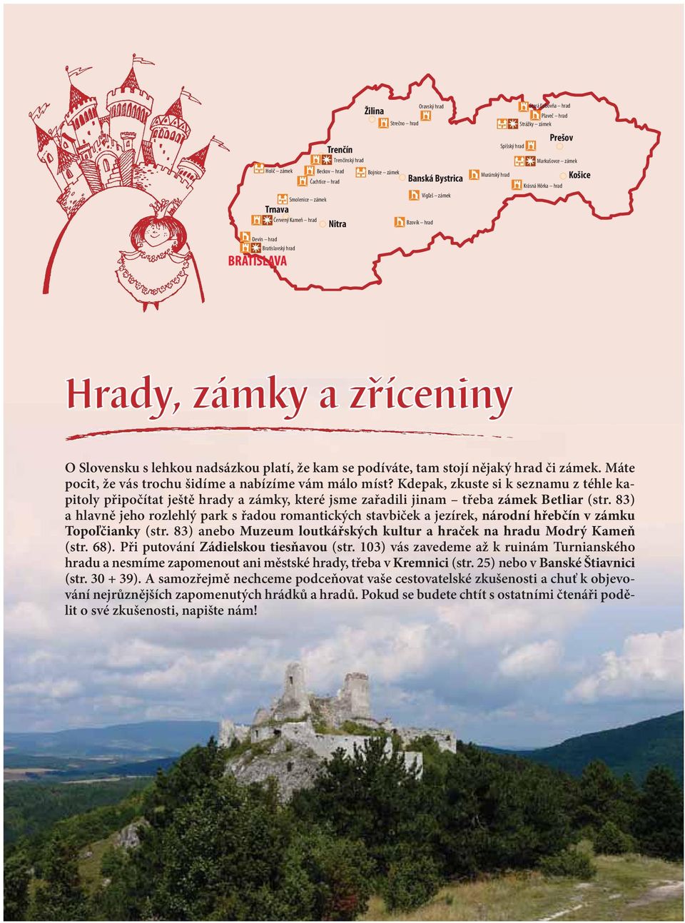 s lehkou nadsázkou platí, že kam se podíváte, tam stojí nějaký hrad či zámek. Máte pocit, že vás trochu šidíme a nabízíme vám málo míst?