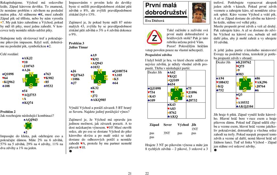 Stahujeme tedy skvízovací tref a pokračujeme pikovým impasem. Když sedí, dohráváme na poslední pik, symbolickou 2.