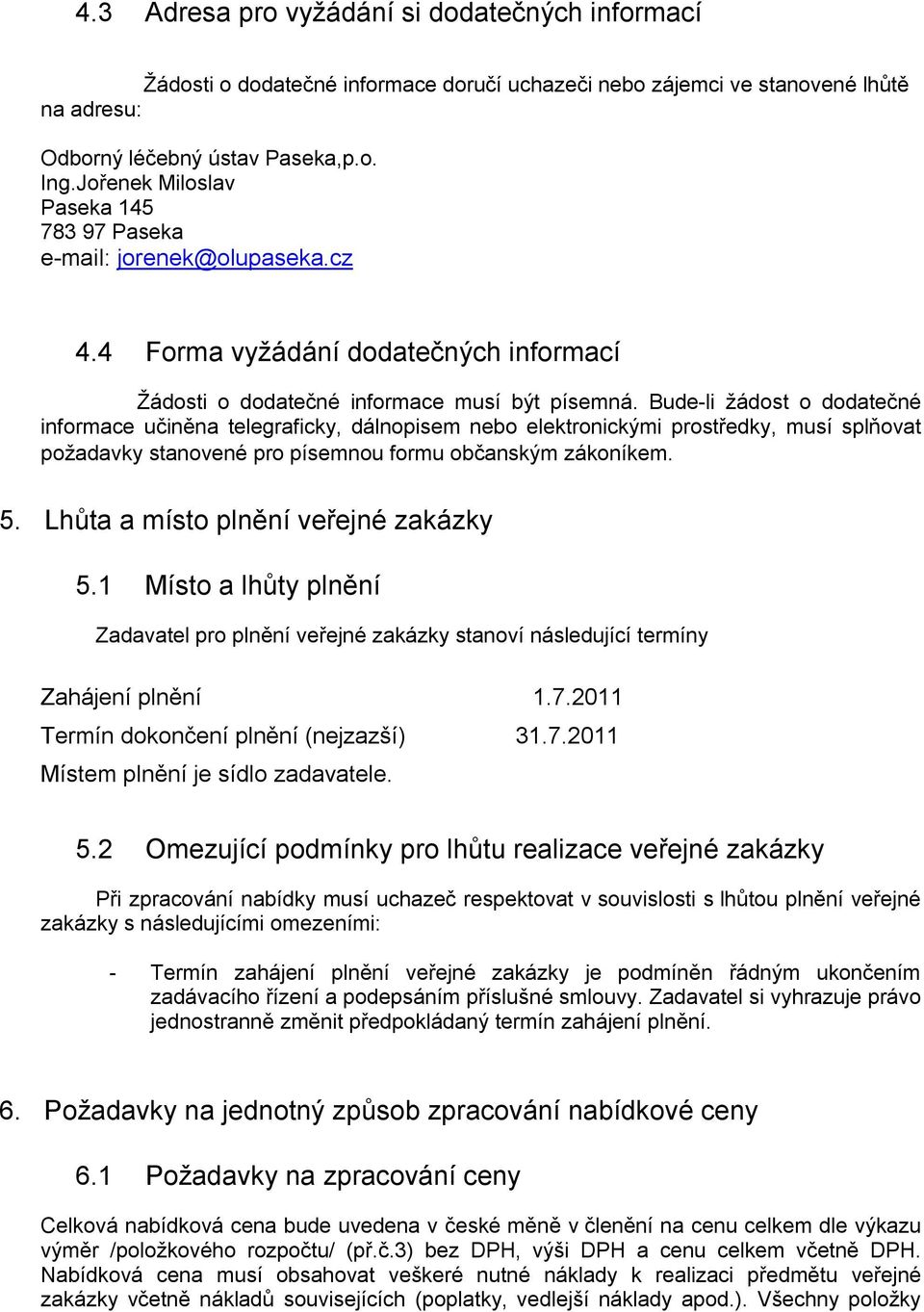 Bude-li žádost o dodatečné informace učiněna telegraficky, dálnopisem nebo elektronickými prostředky, musí splňovat požadavky stanovené pro písemnou formu občanským zákoníkem. 5.