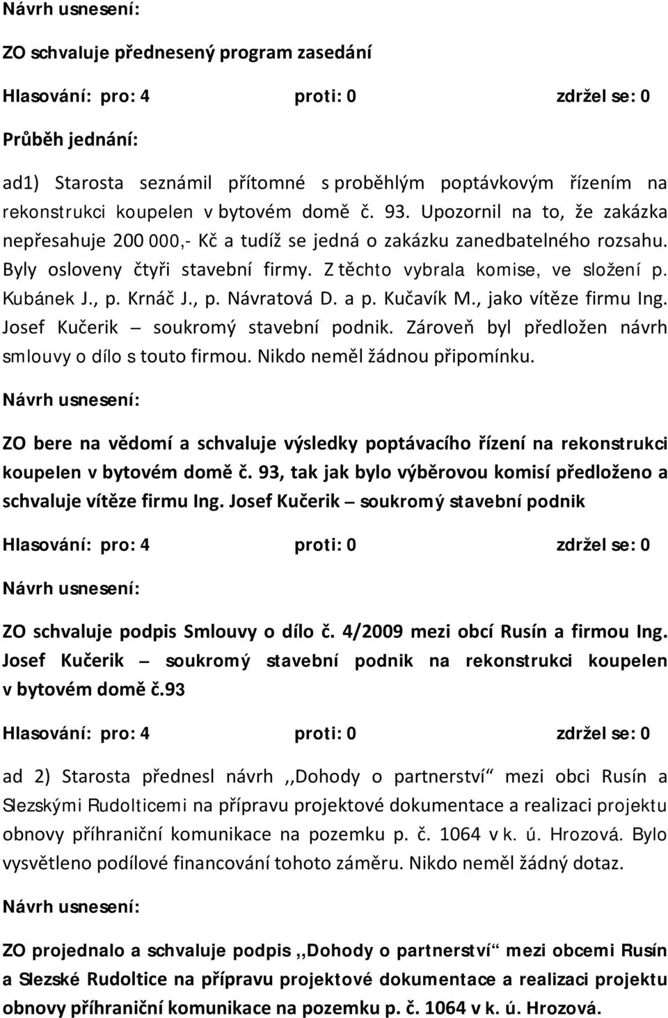 Krnáč J., p. Návratová D. a p. Kučavík M., jako vítěze firmu Ing. Josef Kučerik soukromý stavební podnik. Zároveň byl předložen návrh smlouvy o dílo s touto firmou. Nikdo neměl žádnou připomínku.