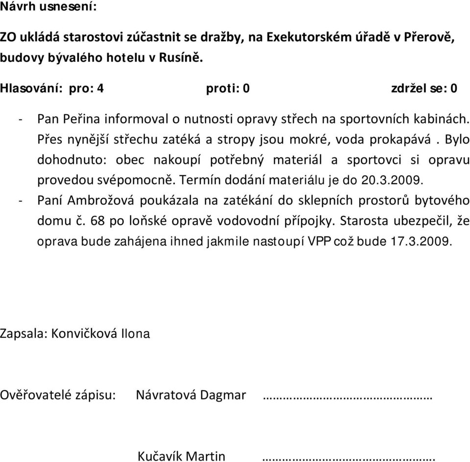 Bylo dohodnuto: obec nakoupí potřebný materiál a sportovci si opravu provedou svépomocně. Termín dodání materiálu je do 20.3.2009.