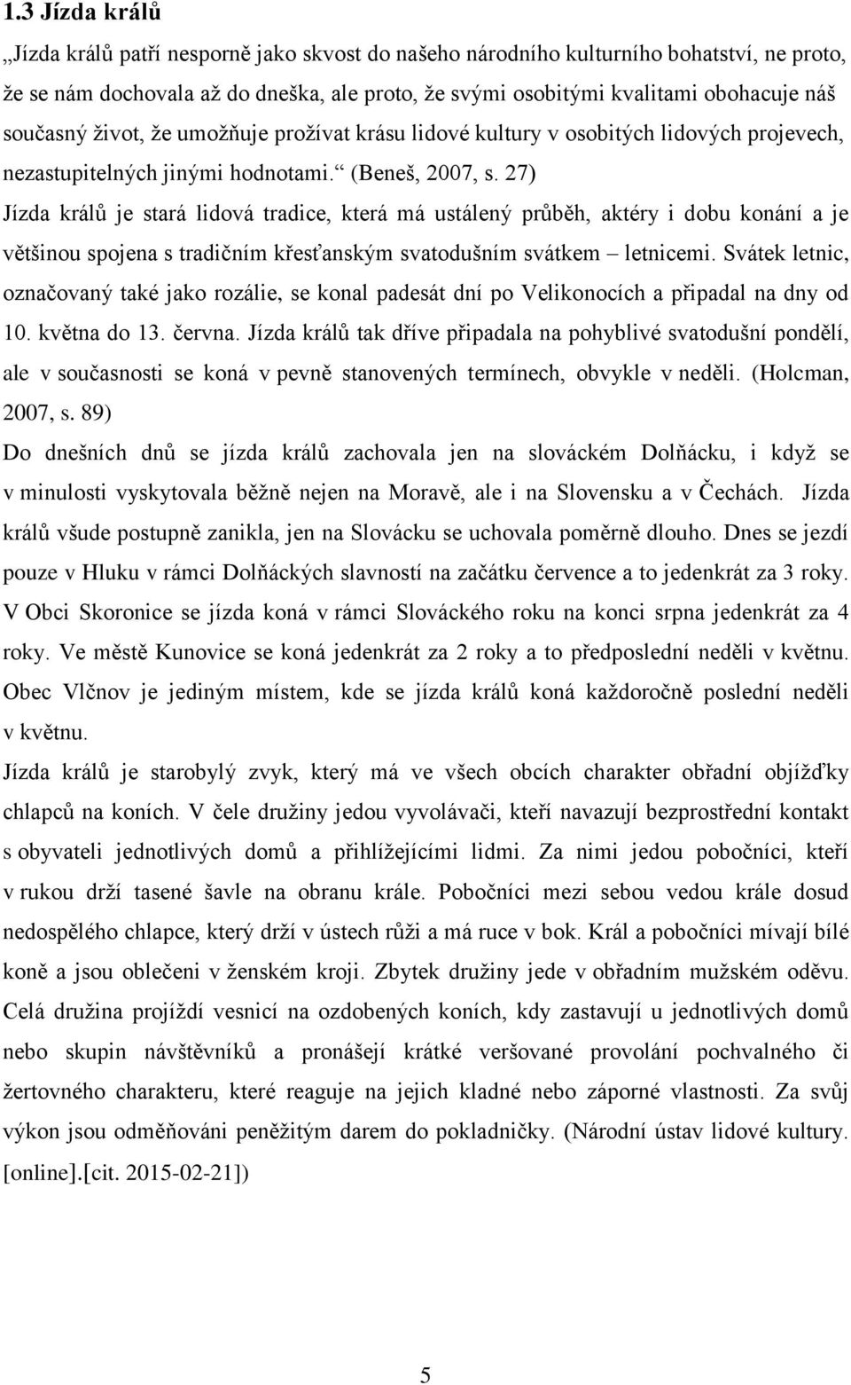 27) Jízda králů je stará lidová tradice, která má ustálený průběh, aktéry i dobu konání a je většinou spojena s tradičním křesťanským svatodušním svátkem letnicemi.