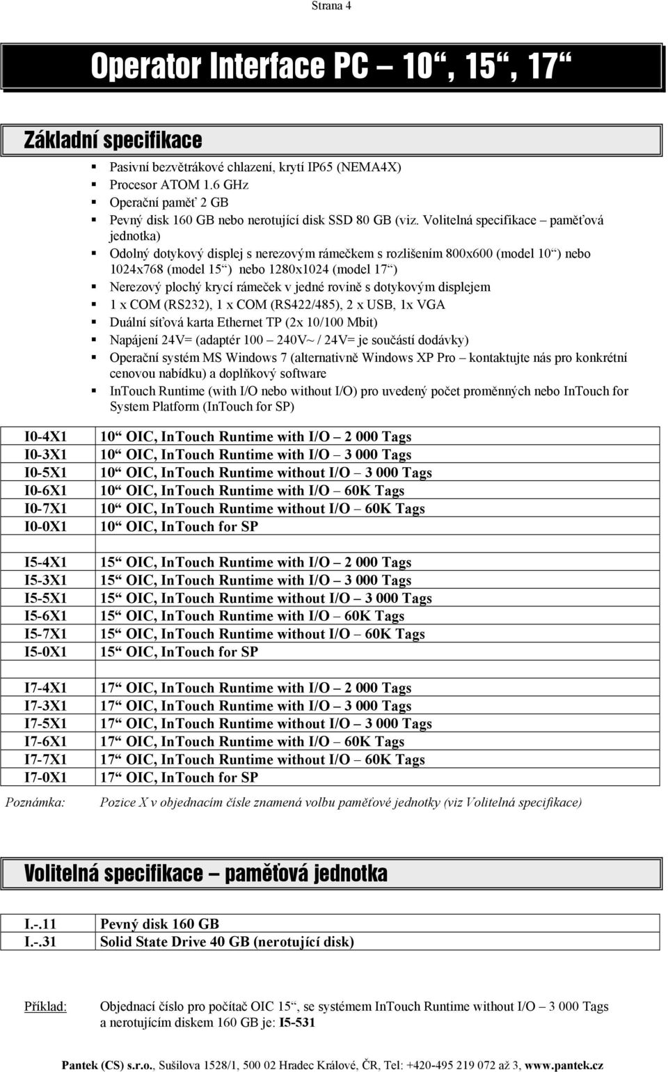 rámeček v jedné rovině s dotykovým displejem 1 x COM (RS232), 1 x COM (RS422/485), 2 x USB, 1x VGA Duální síťová karta Ethernet TP (2x 10/100 Mbit) Napájení 24V= (adaptér 100 240V~ / 24V= je součástí