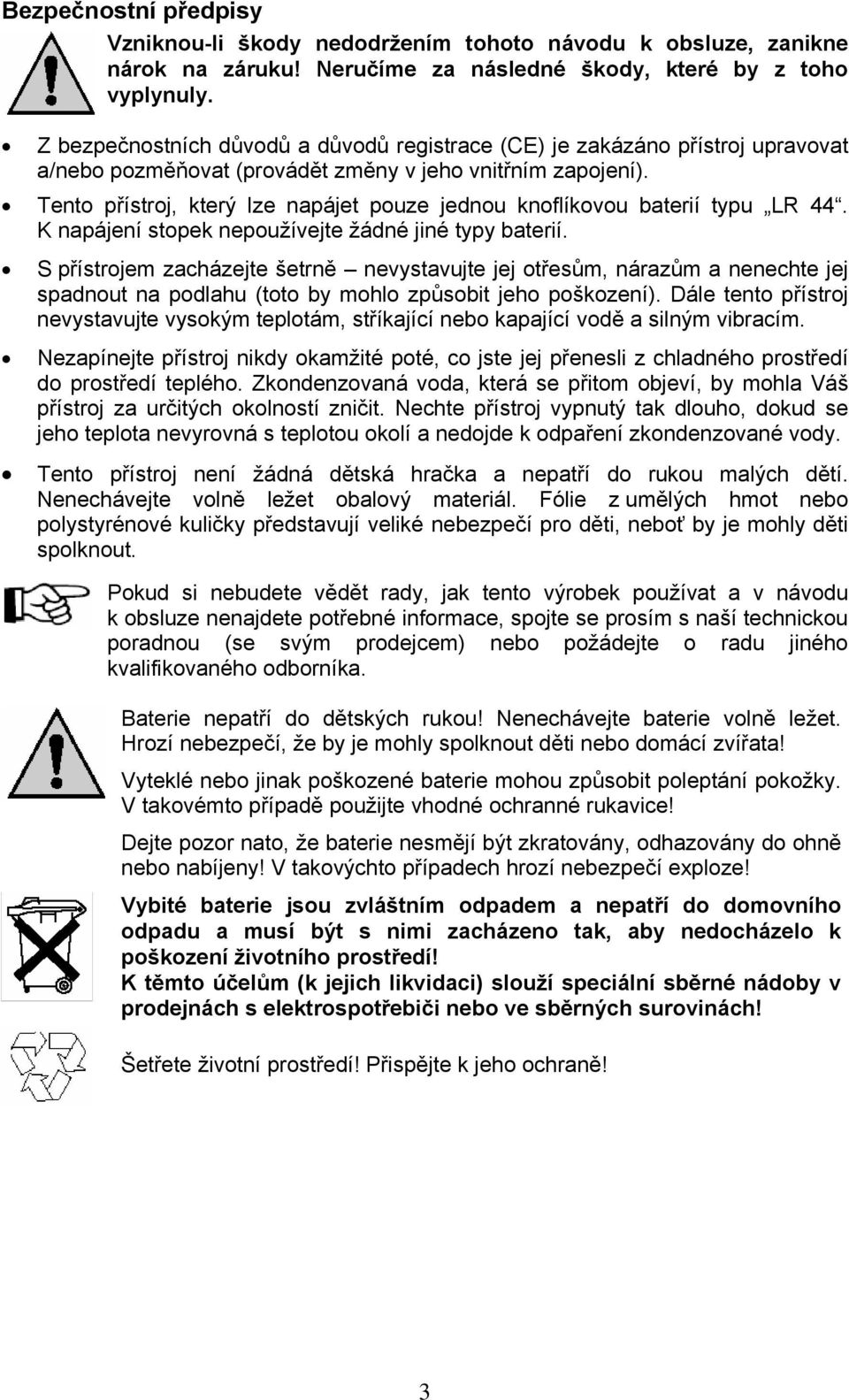 Tento přístroj, který lze napájet pouze jednou knoflíkovou baterií typu LR 44. K napájení stopek nepoužívejte žádné jiné typy baterií.