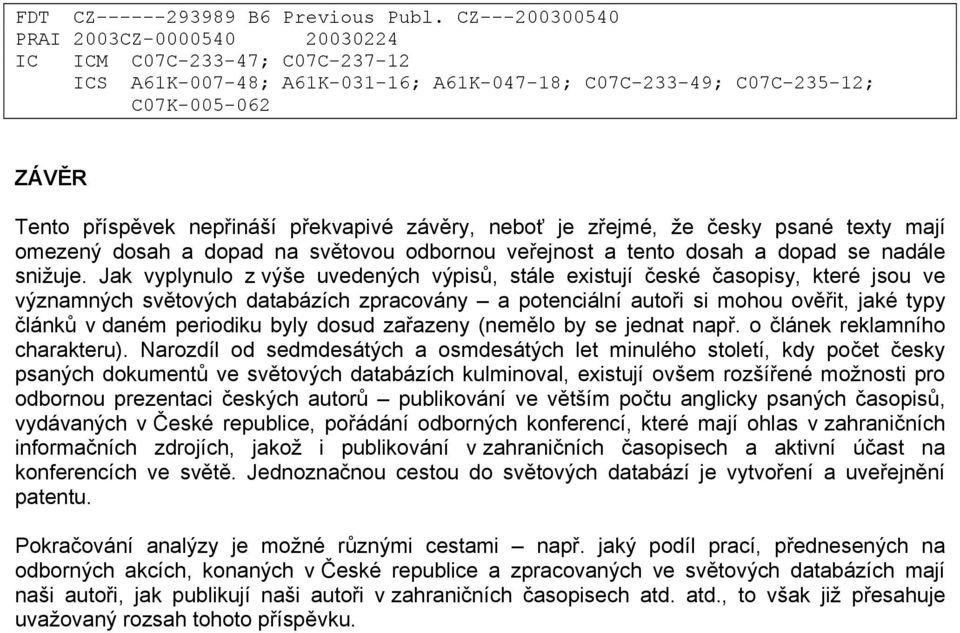 překvapivé závěry, neboť je zřejmé, že česky psané texty mají omezený dosah a dopad na světovou odbornou veřejnost a tento dosah a dopad se nadále snižuje.