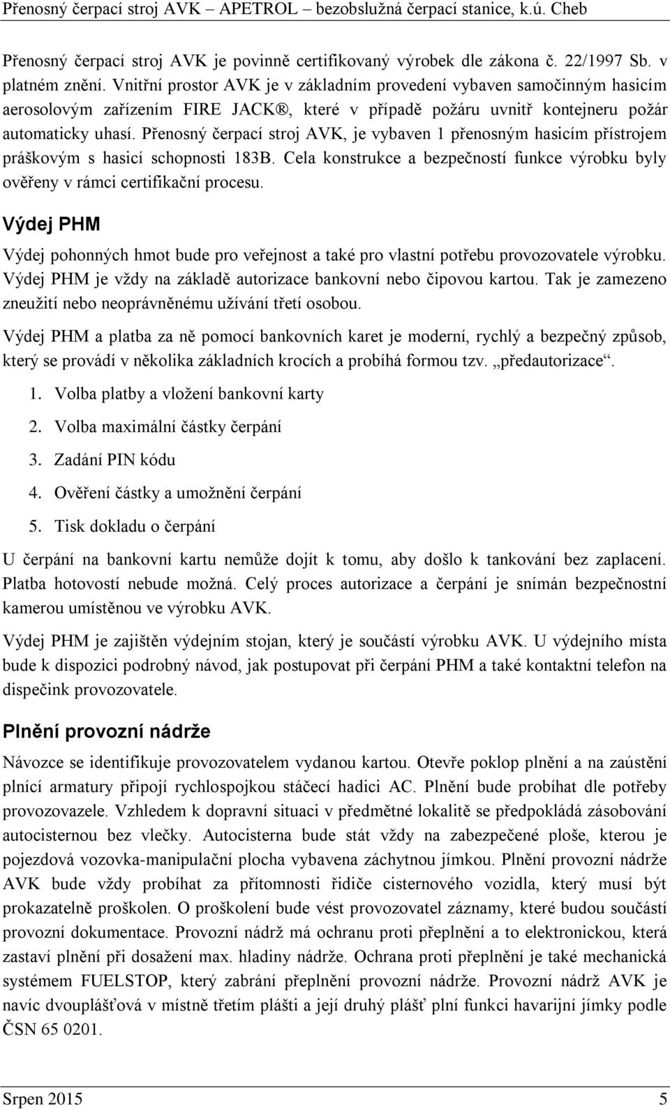 Přenosný čerpací stroj AVK, je vybaven 1 přenosným hasicím přístrojem práškovým s hasicí schopnosti 183B. Cela konstrukce a bezpečností funkce výrobku byly ověřeny v rámci certifikační procesu.