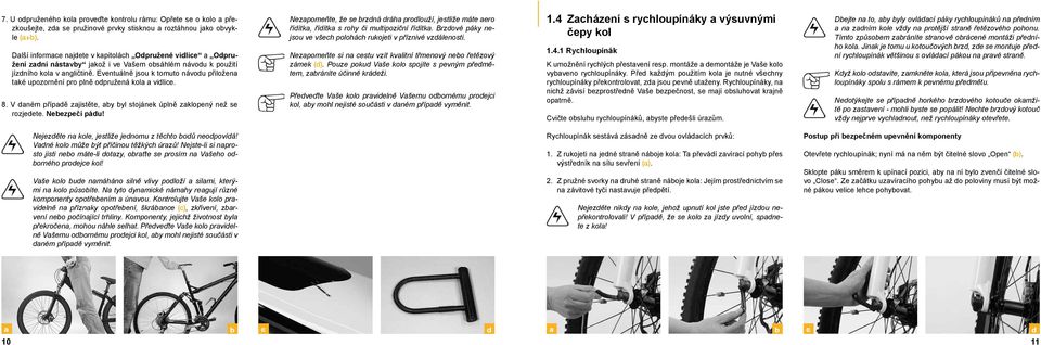 Eventuálně jsou k tomuto návodu přiložena také upozornění pro plně odpružená kola a vidlice. 8. V daném případě zajistěte, aby byl stojánek úplně zaklopený než se rozjedete. Nebezpečí pádu!