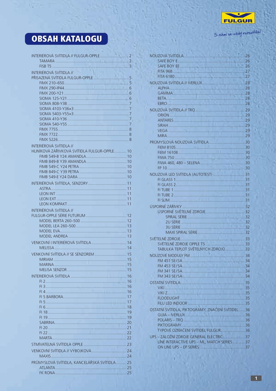 .. 8 Interiérová svítidla // Hliníková zářivková svítidla Fulgur Opple... 0 FIMB 549-B Y24 AMANDLA... 0 FIMB 849-B Y39 AMANDLA... 0 FIMB 549-C Y24 PETRA... 0 FIMB 849-C Y39 PETRA.