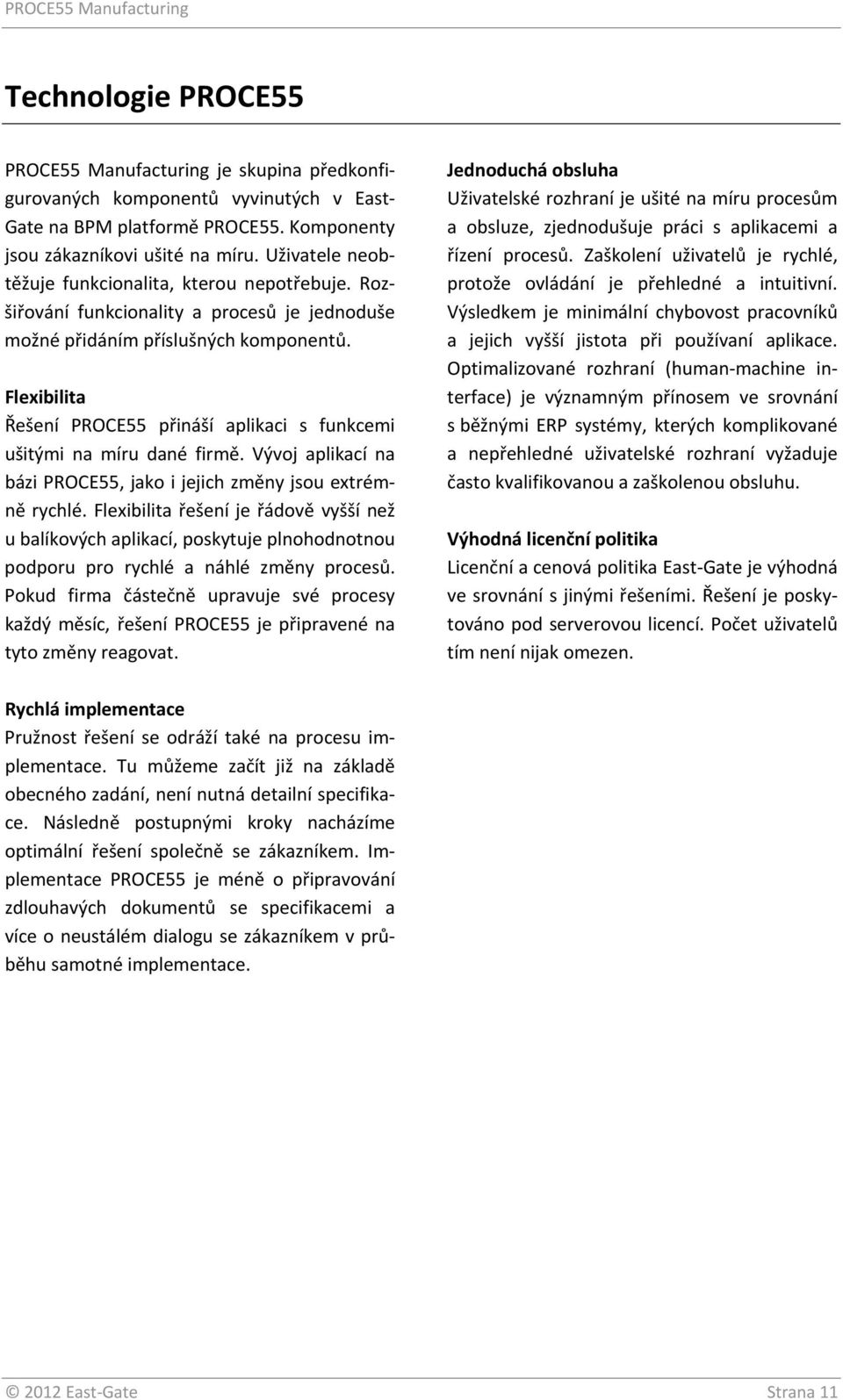 Flexibilita Řešení PROCE55 přináší aplikaci s funkcemi ušitými na míru dané firmě. Vývoj aplikací na bázi PROCE55, jako i jejich změny jsou extrémně rychlé.