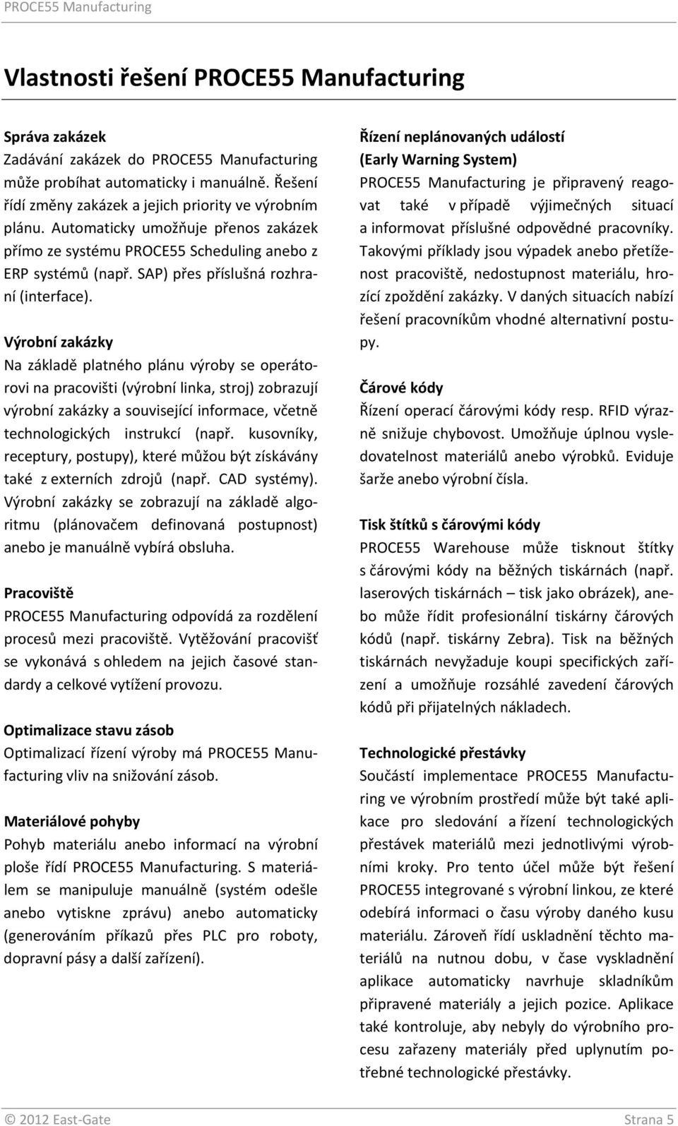 Výrobní zakázky Na základě platného plánu výroby se operátorovi na pracovišti (výrobní linka, stroj) zobrazují výrobní zakázky a související informace, včetně technologických instrukcí (např.