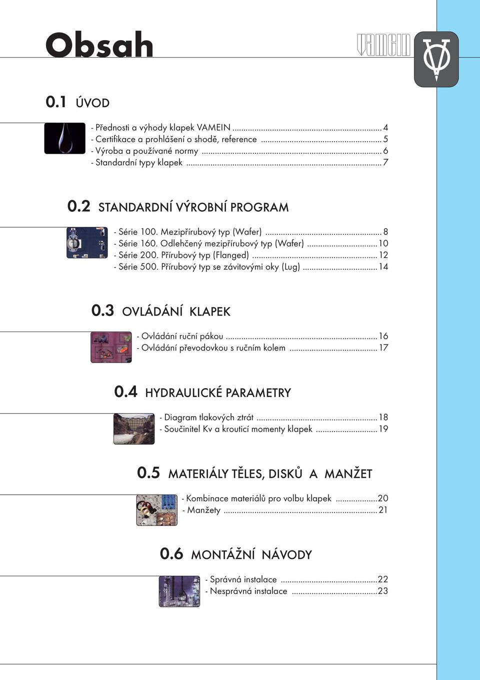 Přírubový typ se závitovými oky (Lug)...14 0.3 OVLÁDÁNÍ KLAPEK - Ovládání ruční pákou...16 - Ovládání převodovkou s ručním kolem...17 0.4 HYDRAULICKÉ PARAMETRY - Diagram tlakových ztrát.