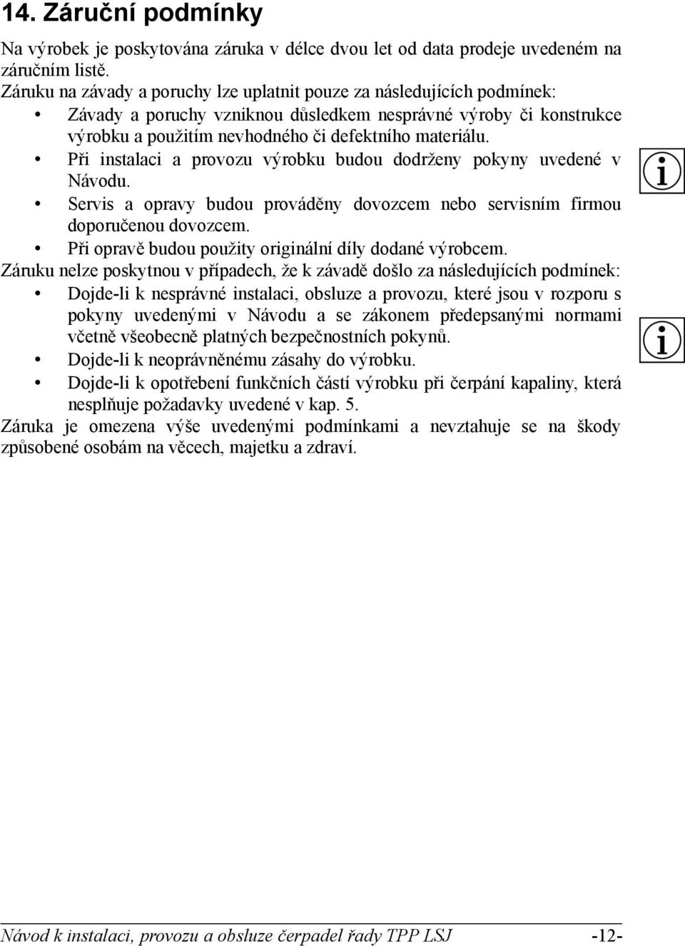 Při instalaci a provozu výrobku budou dodrženy pokyny uvedené v Návodu. Servis a opravy budou prováděny dovozcem nebo servisním firmou doporučenou dovozcem.