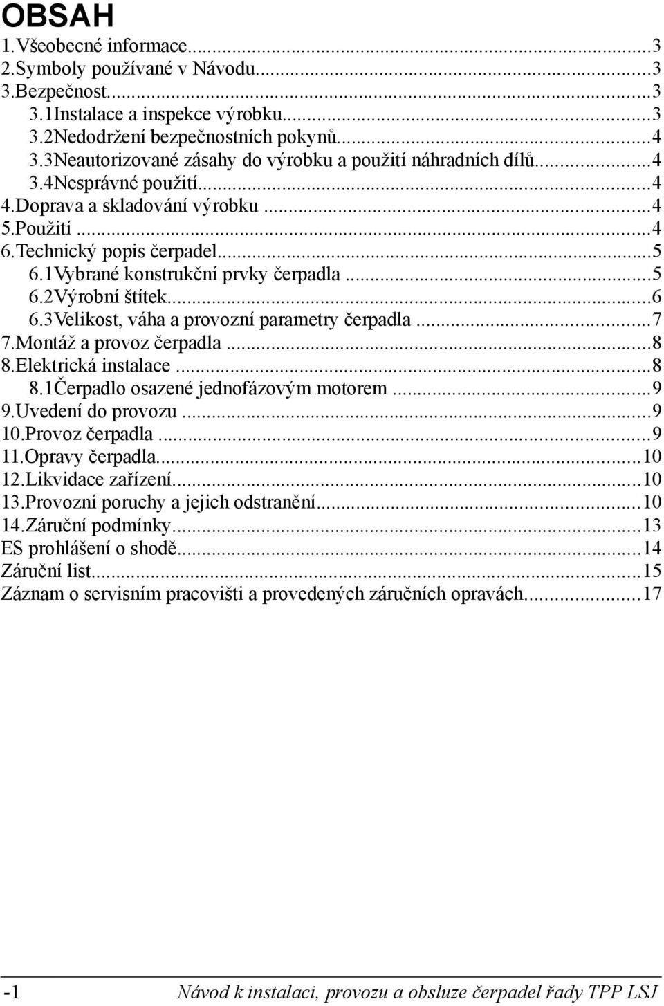 1Vybrané konstrukční prvky čerpadla...5 6.2Výrobní štítek...6 6.3Velikost, váha a provozní parametry čerpadla...7 7.Montáž a provoz čerpadla...8 8.Elektrická instalace...8 8.1Čerpadlo osazené jednofázovým motorem.