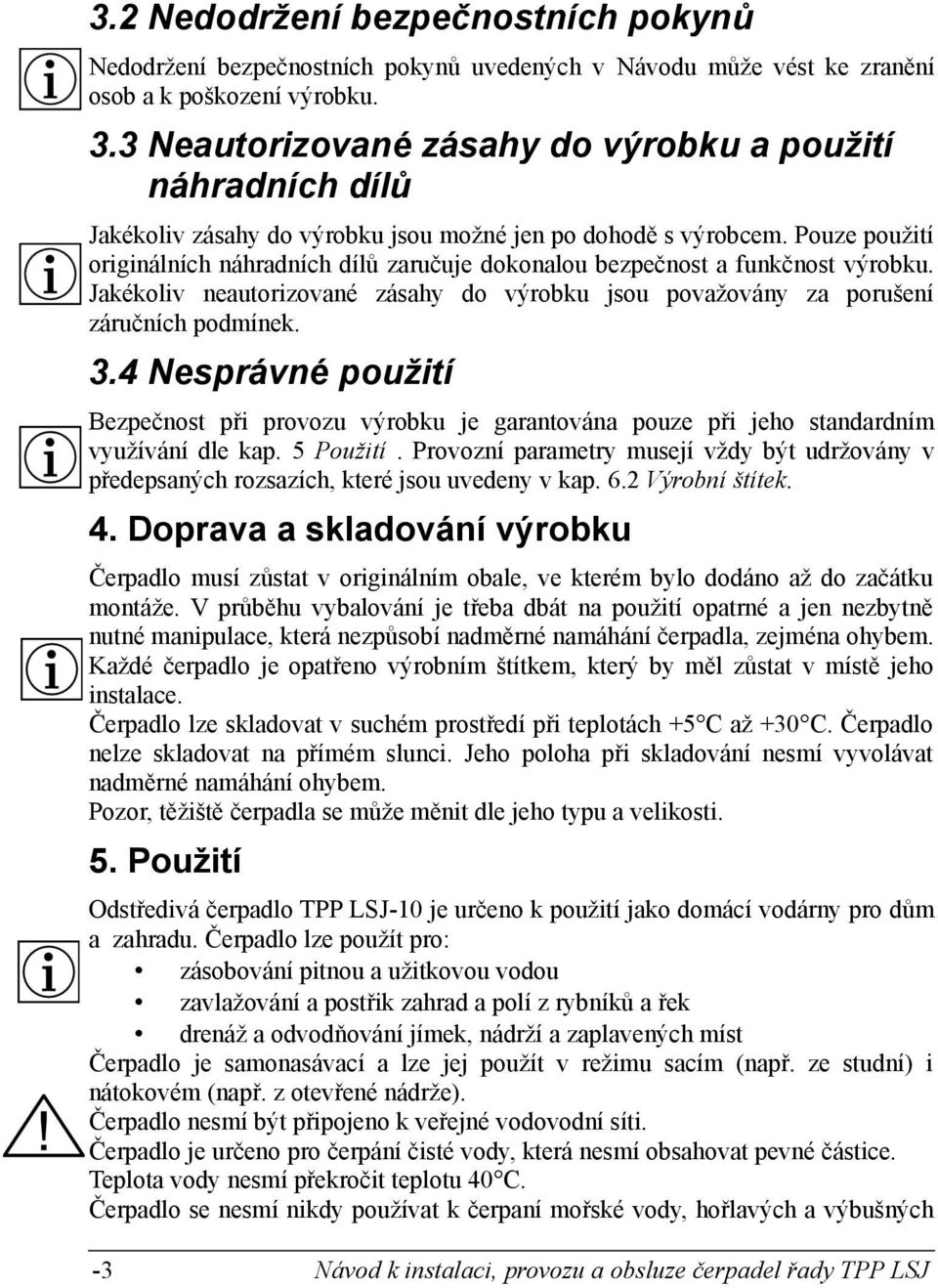 Pouze použití originálních náhradních dílů zaručuje dokonalou bezpečnost a funkčnost výrobku. Jakékoliv neautorizované zásahy do výrobku jsou považovány za porušení záručních podmínek. 3.