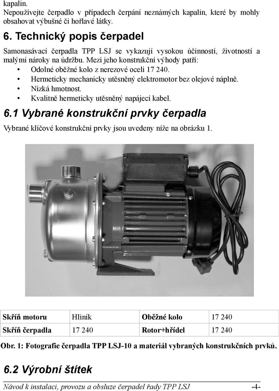 Mezi jeho konstrukční výhody patří: Odolné oběžné kolo z nerezové oceli 17 240. Hermeticky mechanicky utěsněný elektromotor bez olejové náplně. Nízká hmotnost.