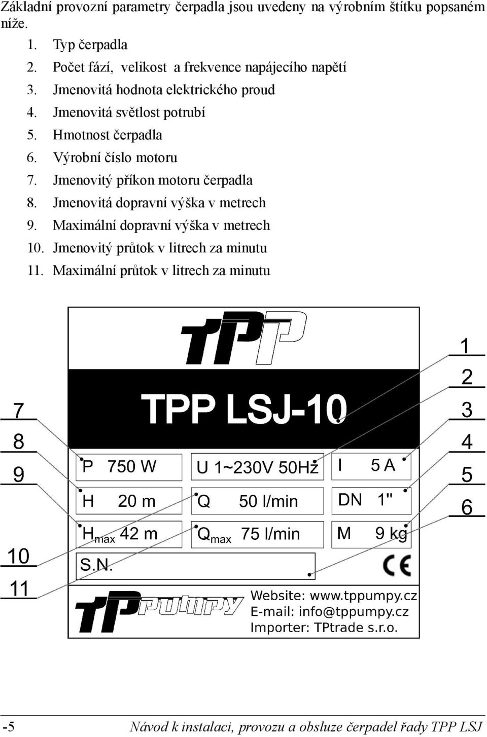 Jmenovitá světlost potrubí 5. Hmotnost čerpadla 6. Výrobní číslo motoru 7. Jmenovitý příkon motoru čerpadla 8.