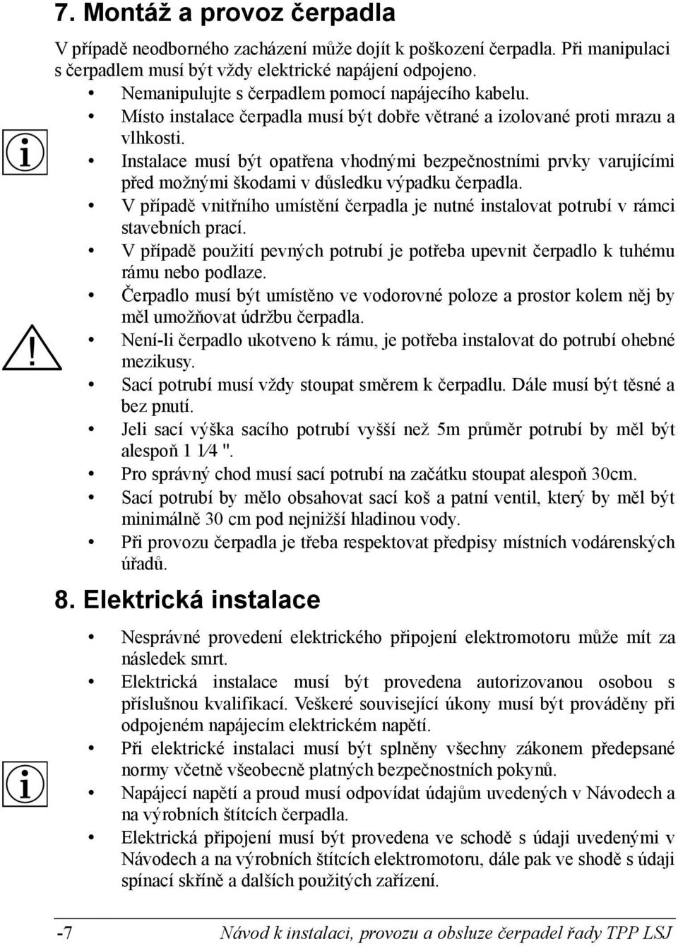 Instalace musí být opatřena vhodnými bezpečnostními prvky varujícími před možnými škodami v důsledku výpadku čerpadla.