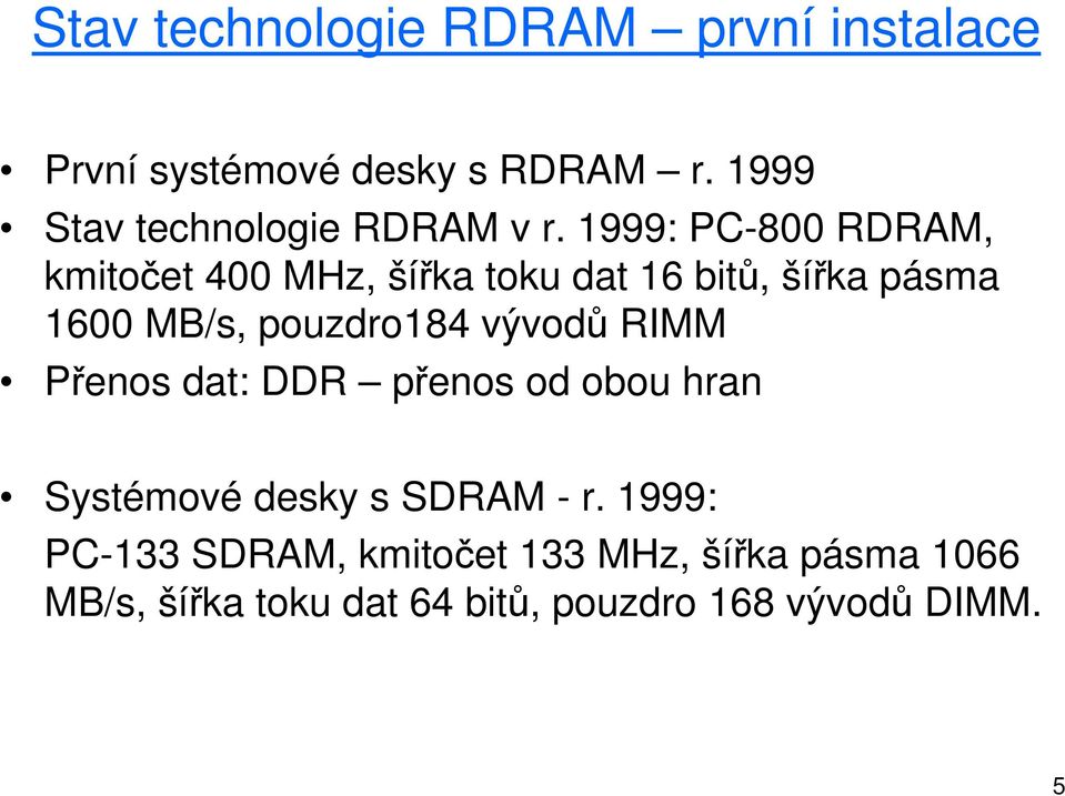 1999: PC-800 RDRAM, kmitočet 400 MHz, šířka toku dat 16 bitů, šířka pásma 1600 MB/s, pouzdro184