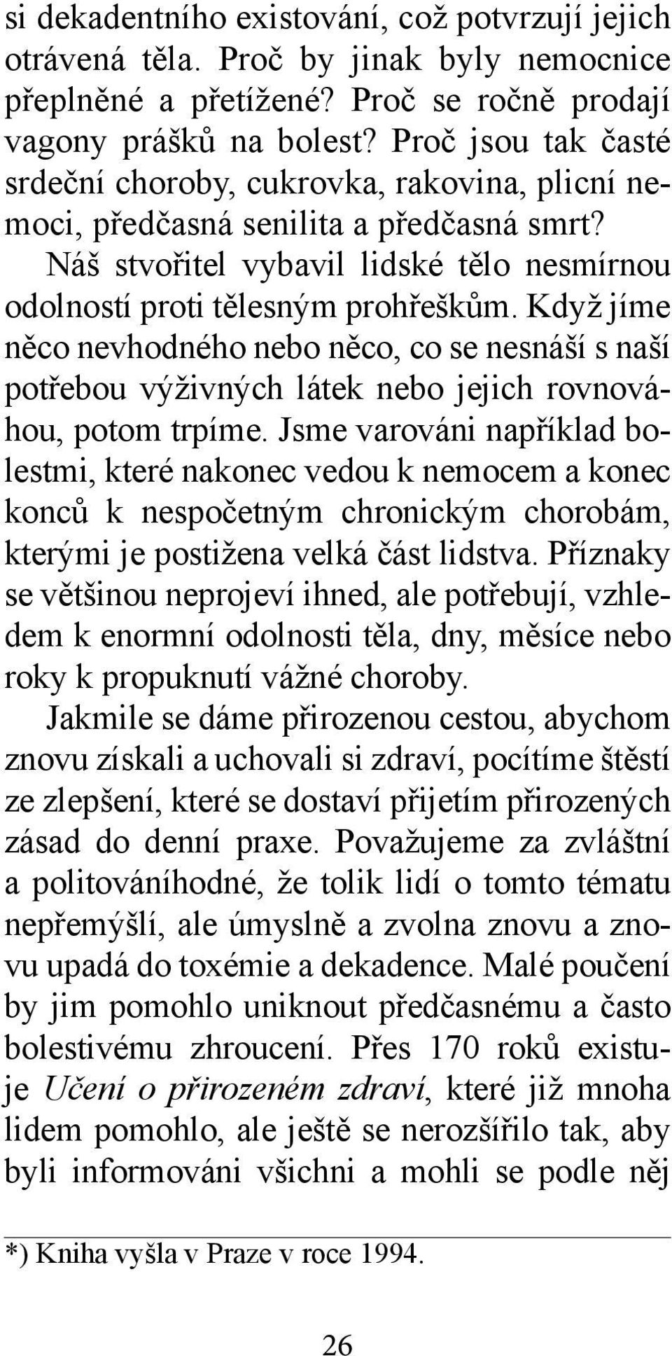 Když jíme něco nevhodného nebo něco, co se nesnáší s naší potřebou výživných látek nebo jejich rovnováhou, potom trpíme.