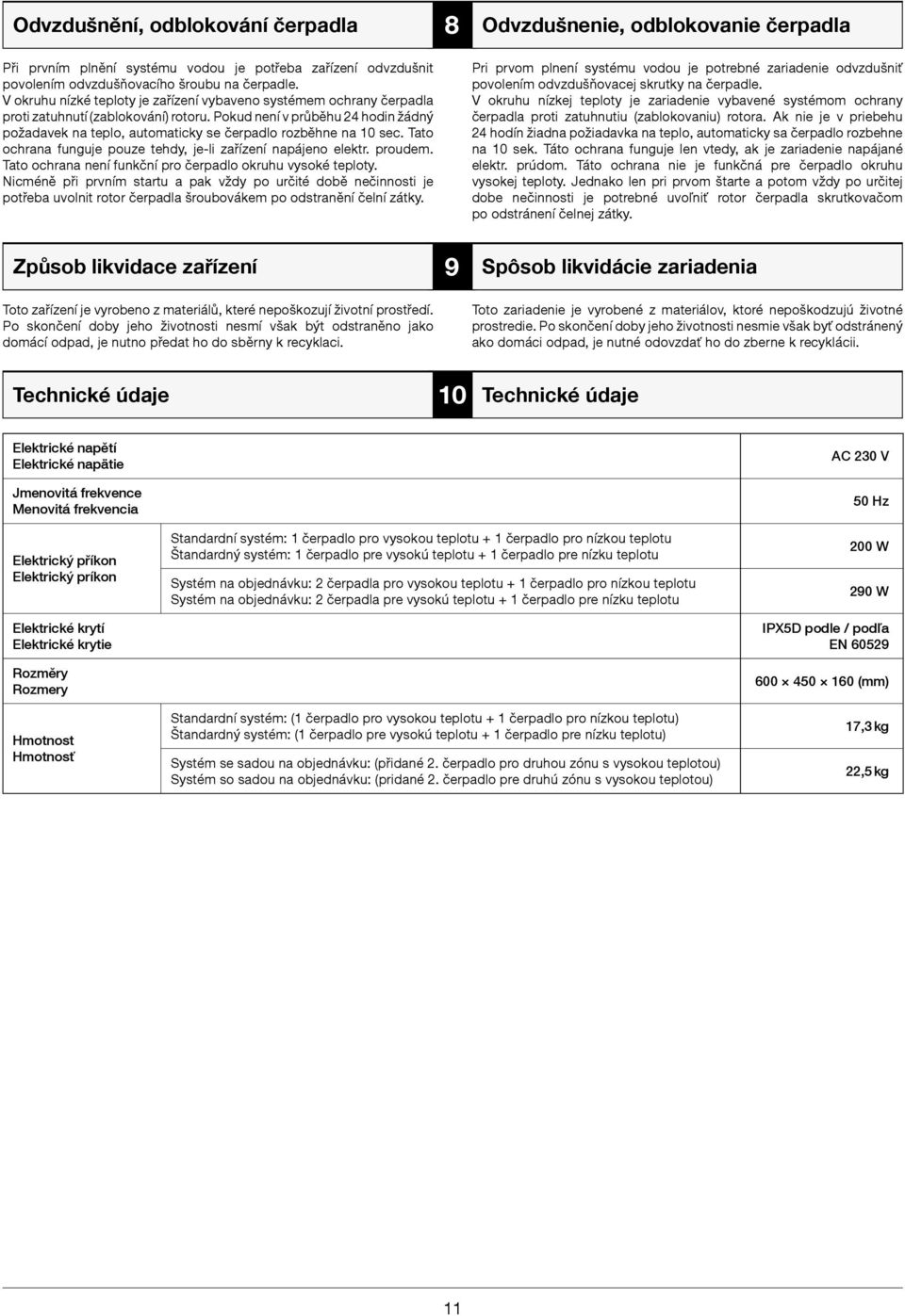 Pokud není v průběhu 24 hodin žádný požadavek na teplo, automaticky se čerpadlo rozběhne na 10 sec. Tato ochrana funguje pouze tehdy, je-li zařízení napájeno elektr. proudem.