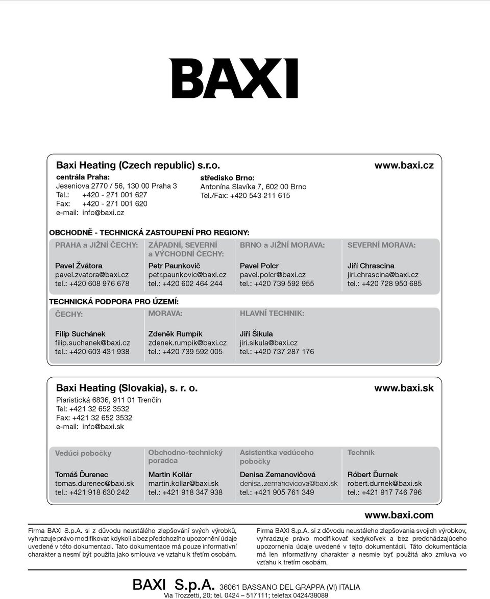 cz OBCHODNĚ - TECHNICKÁ ZASTOUPENÍ PRO REGIONY: PRAHA a JIŽNÍ ČECHY: ZÁPADNÍ, SEVERNÍ a VÝCHODNÍ ČECHY: BRNO a JIŽNÍ MORAVA: SEVERNÍ MORAVA: Pavel Žvátora pavel.zvatora@baxi.cz tel.