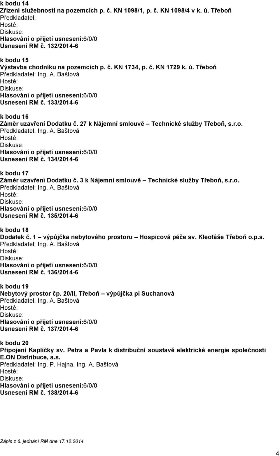 3 k Nájemní smlouvě Technické služby Třeboň, s.r.o. Usnesení RM č. 135/2014-6 k bodu 18 Dodatek č. 1 výpůjčka nebytového prostoru Hospicová péče sv. Kleofáše Třeboň o.p.s. Usnesení RM č. 136/2014-6 k bodu 19 Nebytový prostor čp.