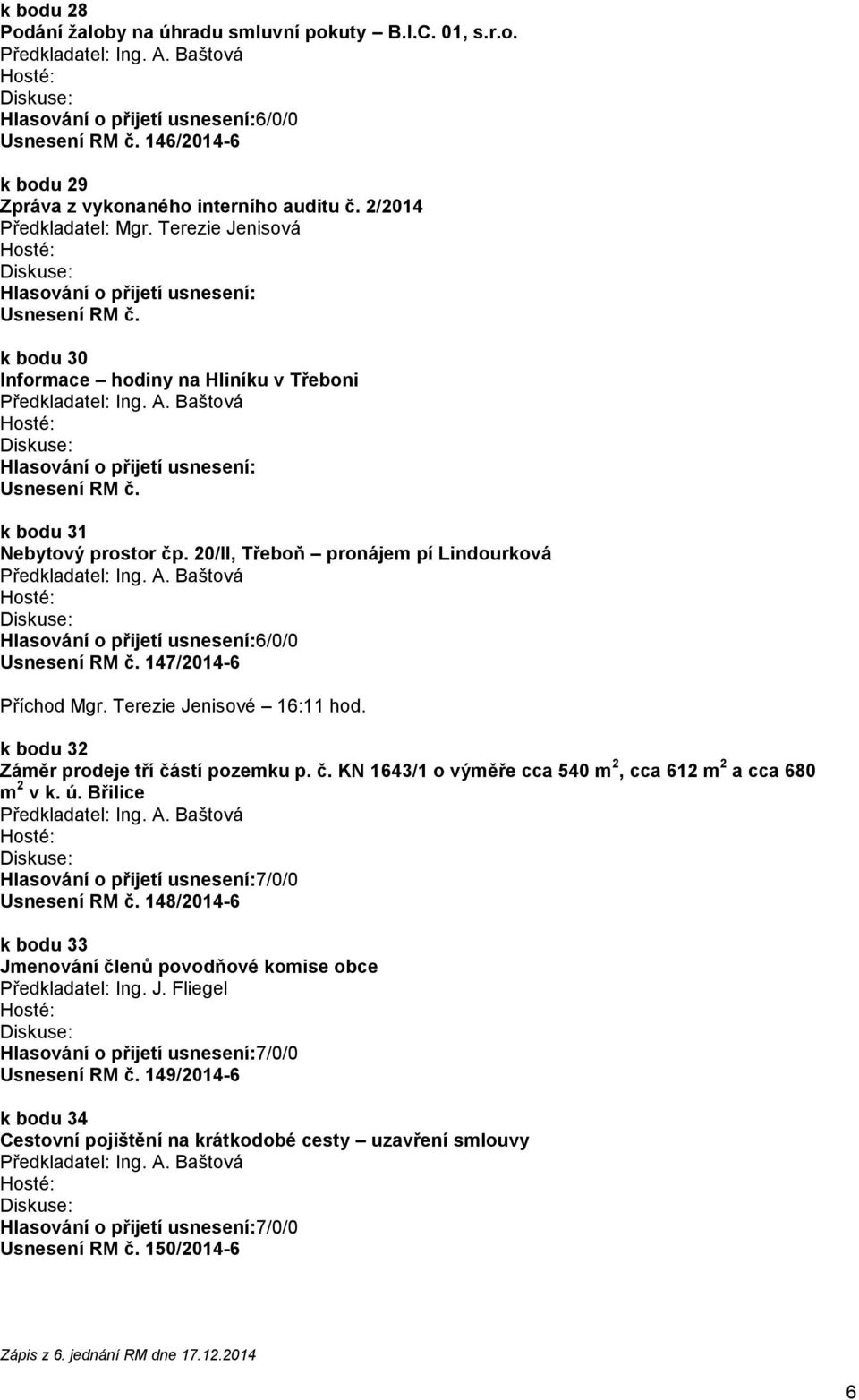 20/II, Třeboň pronájem pí Lindourková Usnesení RM č. 147/2014-6 Příchod Mgr. Terezie Jenisové 16:11 hod. k bodu 32 Záměr prodeje tří částí pozemku p. č. KN 1643/1 o výměře cca 540 m 2, cca 612 m 2 a cca 680 m 2 v k.