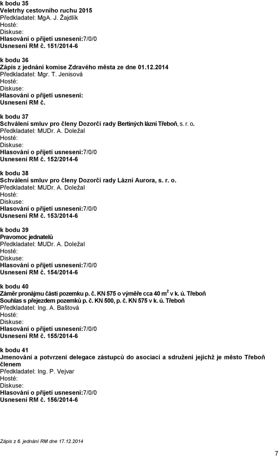 152/2014-6 k bodu 38 Schválení smluv pro členy Dozorčí rady Lázní Aurora, s. r. o. Předkladatel: MUDr. A. Doležal Usnesení RM č. 153/2014-6 k bodu 39 Pravomoc jednatelů Předkladatel: MUDr. A. Doležal Usnesení RM č. 154/2014-6 k bodu 40 Záměr pronájmu části pozemku p.