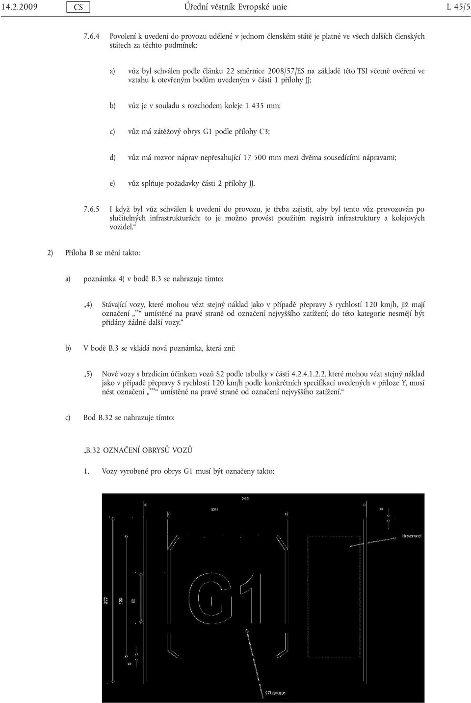 této TSI včetně ověření ve vztahu k otevřeným bodům uvedeným v části 1 přílohy JJ; b) vůz je v souladu s rozchodem koleje 1 435 mm; c) vůz má zátěžový obrys G1 podle přílohy C3; d) vůz má rozvor