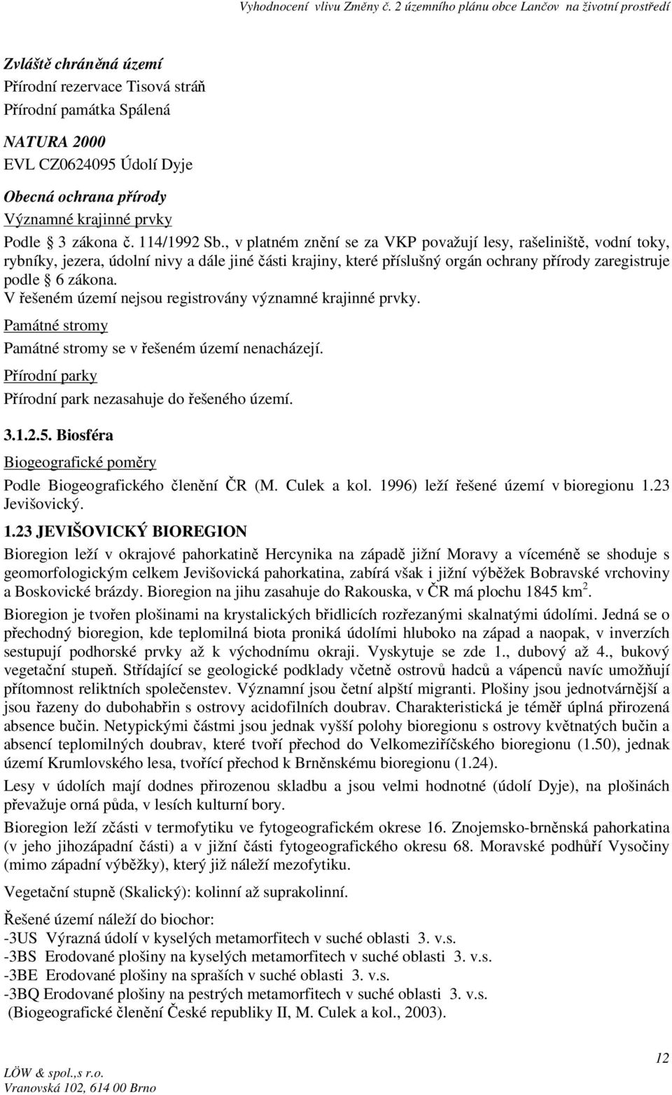 V řešeném území nejsou registrovány významné krajinné prvky. Památné stromy Památné stromy se v řešeném území nenacházejí. Přírodní parky Přírodní park nezasahuje do řešeného území. 3.1.2.5.