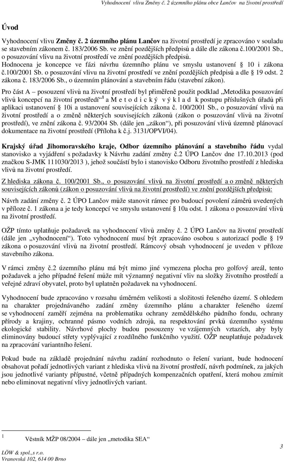 o posuzování vlivu na životní prostředí ve znění pozdějších předpisů a dle 19 odst. 2 zákona č. 183/2006 Sb., o územním plánování a stavebním řádu (stavební zákon).