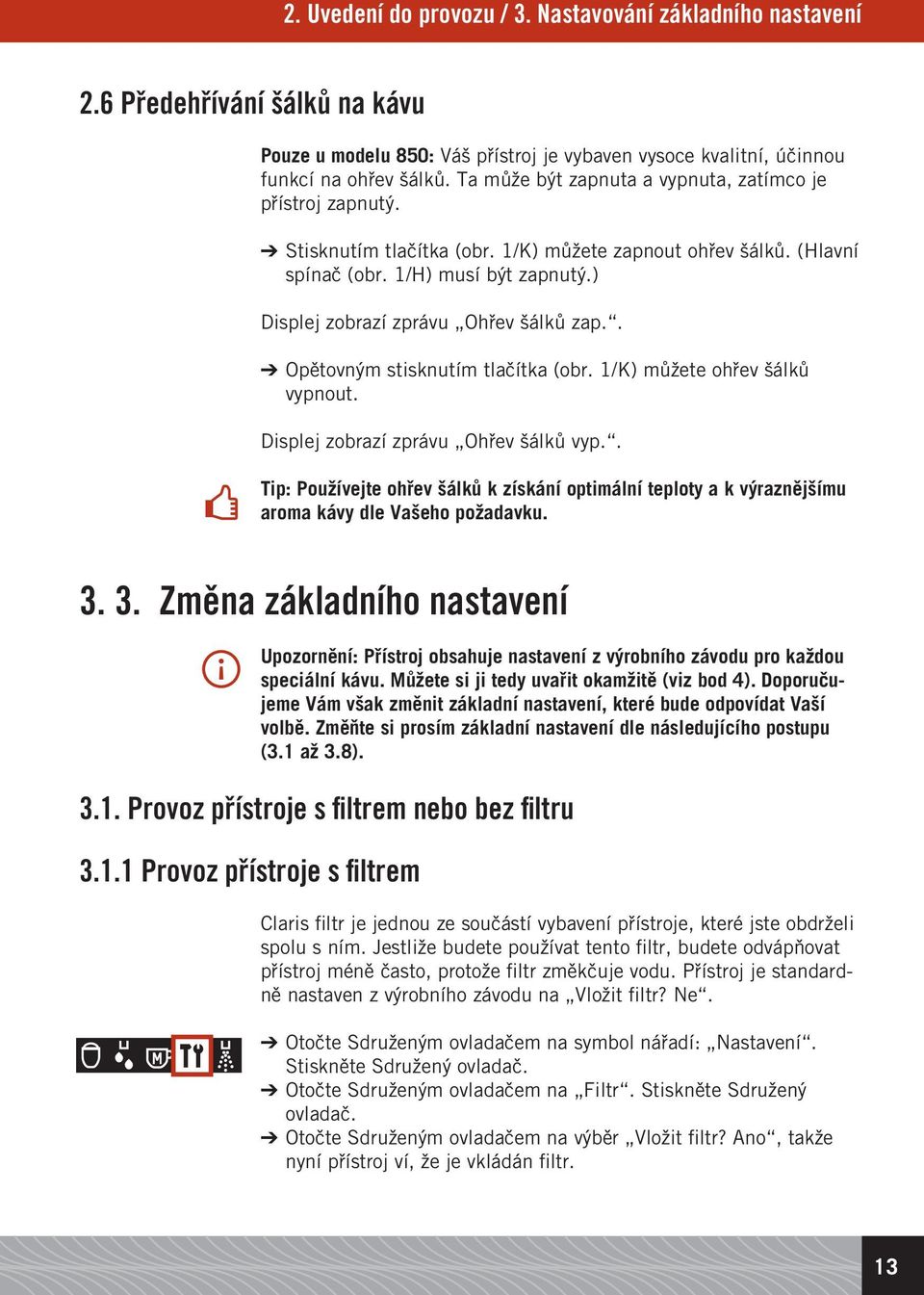 ) Displej zobrazí zprávu Ohřev šálků zap.. Opětovným stisknutím tlačítka (obr. 1/K) můžete ohřev šálků vypnout. Displej zobrazí zprávu Ohřev šálků vyp.