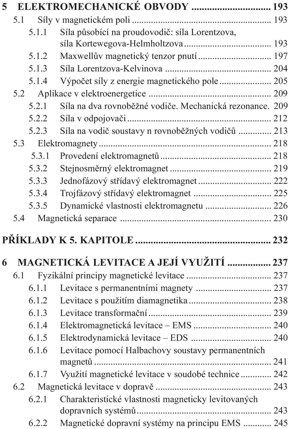 209 5.2.2 Síla v odpojovaèi... 212 5.2.3 Síla na vodiè soustavy n rovnobìžných vodièù... 213 5.3 Elektromagnety... 218 5.3.1 Provedení elektromagnetù... 218 5.3.2 Stejnosmìrný elektromagnet... 219 5.