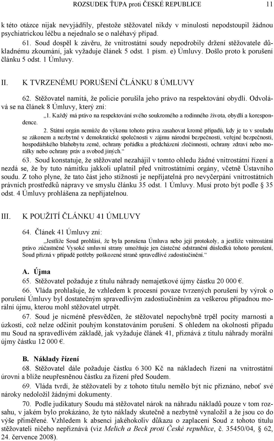 K TVRZENÉMU PORUŠENÍ ČLÁNKU 8 ÚMLUVY 62. Stěžovatel namítá, že policie porušila jeho právo na respektování obydlí. Odvolává se na článek 8 Úmluvy, který zní: 1.