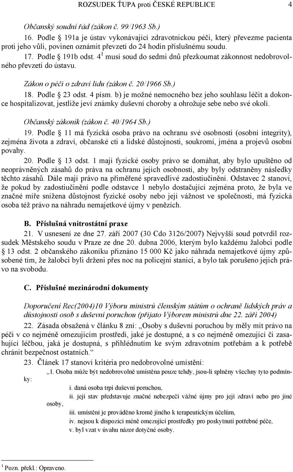 4 1 musí soud do sedmi dnů přezkoumat zákonnost nedobrovolného převzetí do ústavu. Zákon o péči o zdraví lidu (zákon č. 20/1966 Sb.) 18. Podle 23 odst. 4 písm.